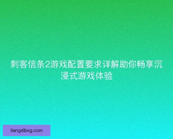 刺客信条2游戏配置要求详解助你畅享沉浸式游戏体验