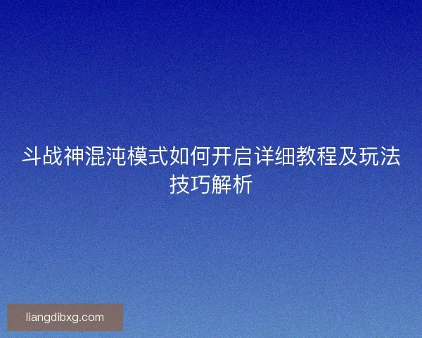 斗战神混沌模式如何开启详细教程及玩法技巧解析