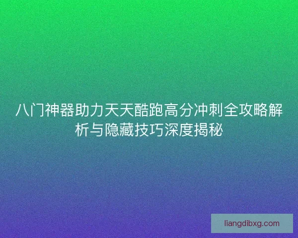 八门神器助力天天酷跑高分冲刺全攻略解析与隐藏技巧深度揭秘