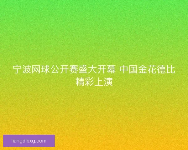 宁波网球公开赛盛大开幕 中国金花德比精彩上演