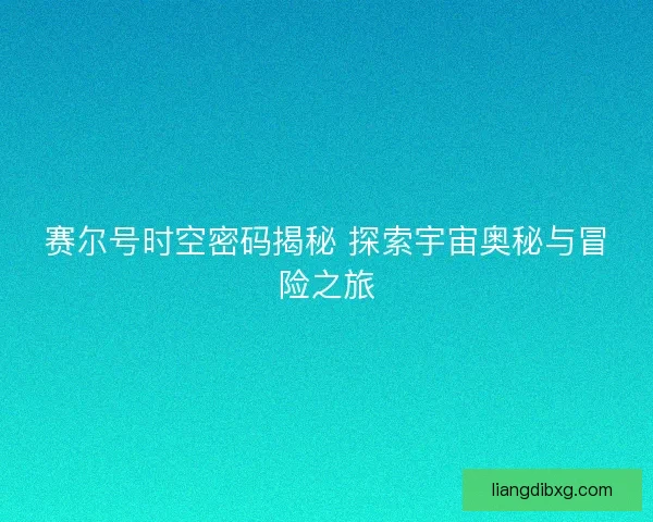 赛尔号时空密码揭秘 探索宇宙奥秘与冒险之旅